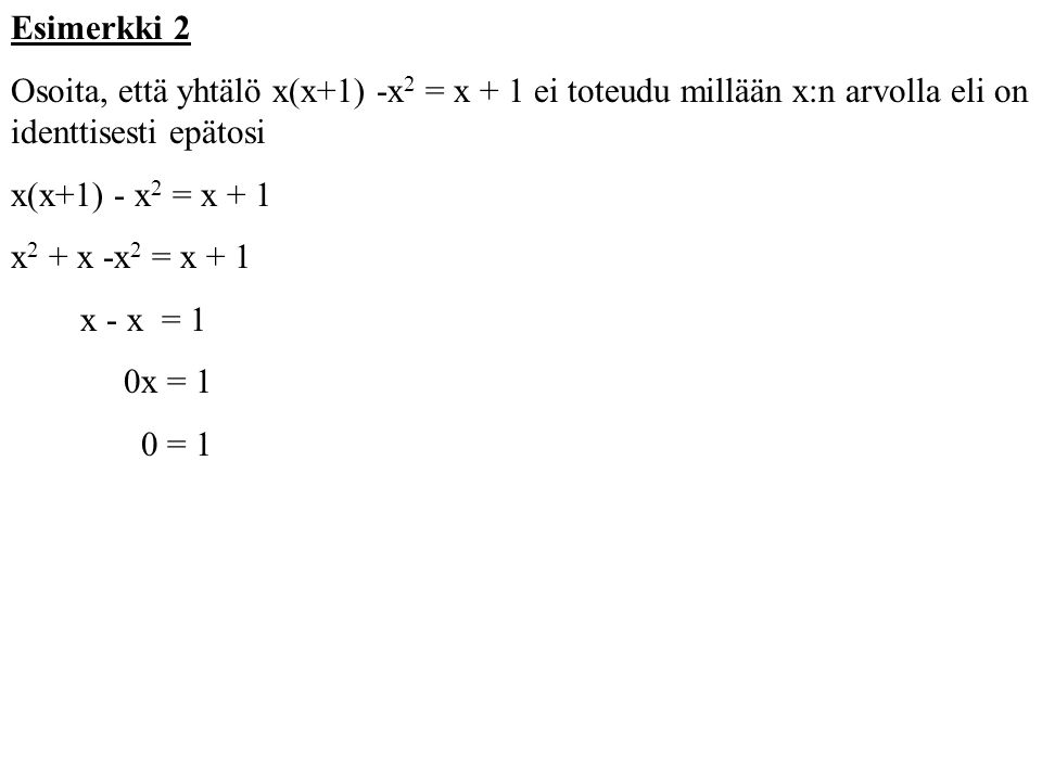 Esimerkki 2 Osoita, että yhtälö x(x+1) -x2 = x + 1 ei toteudu millään x:n arvolla eli on identtisesti epätosi.