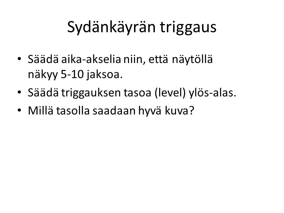 Sydänkäyrän triggaus Säädä aika-akselia niin, että näytöllä näkyy 5-10 jaksoa. Säädä triggauksen tasoa (level) ylös-alas.