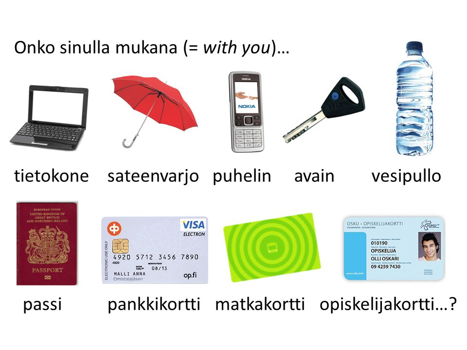Onko sinulla mukana (= with you)… tietokone sateenvarjo puhelin avain vesipullo passi pankkikortti matkakortti opiskelijakortti…