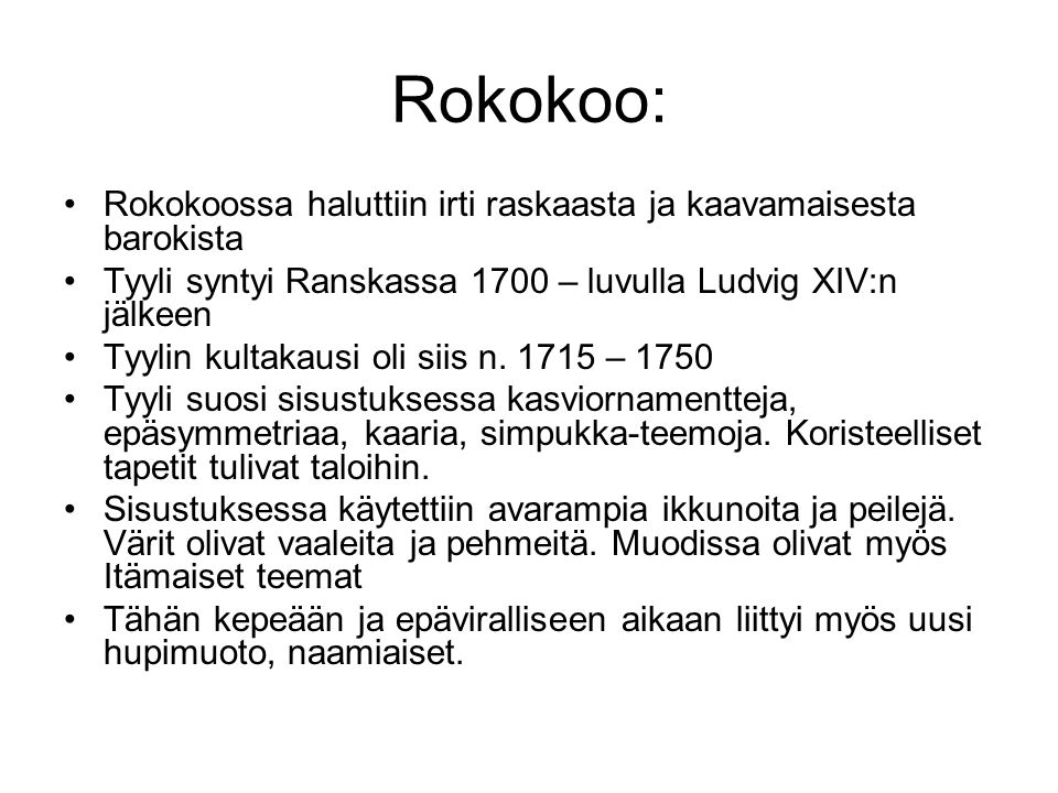 Rokokoo: Rokokoossa haluttiin irti raskaasta ja kaavamaisesta barokista. Tyyli syntyi Ranskassa 1700 – luvulla Ludvig XIV:n jälkeen.