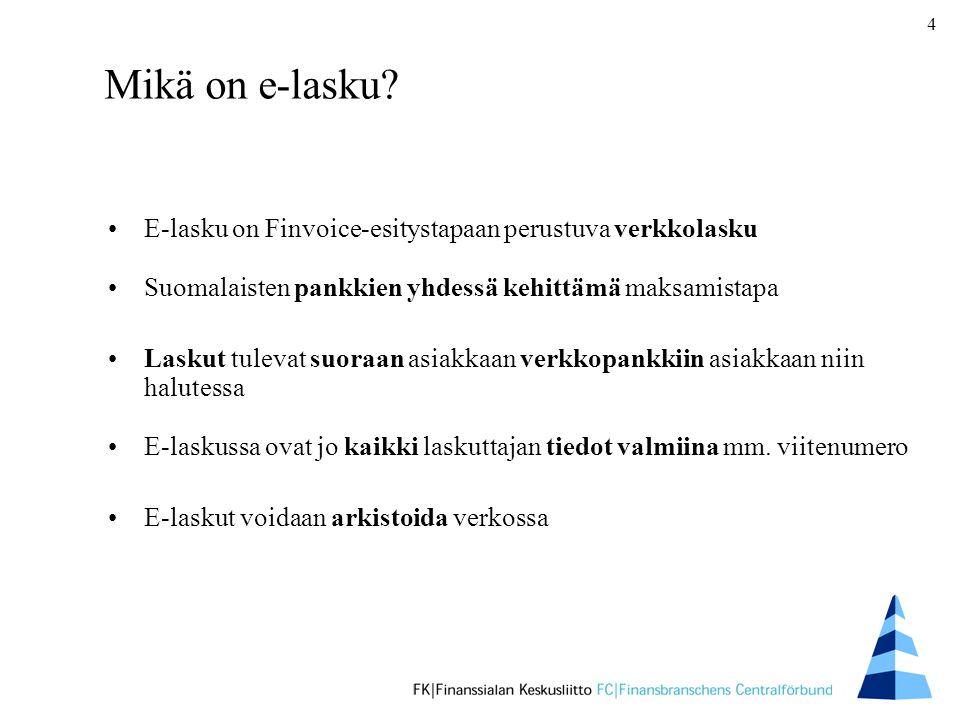 Mikä on e-lasku E-lasku on Finvoice-esitystapaan perustuva verkkolasku. Suomalaisten pankkien yhdessä kehittämä maksamistapa.