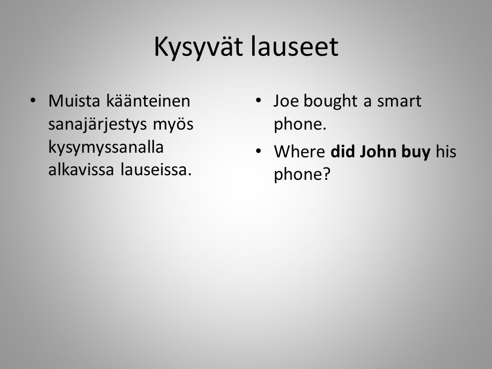 Kysyvät lauseet Muista käänteinen sanajärjestys myös kysymyssanalla alkavissa lauseissa. Joe bought a smart phone.