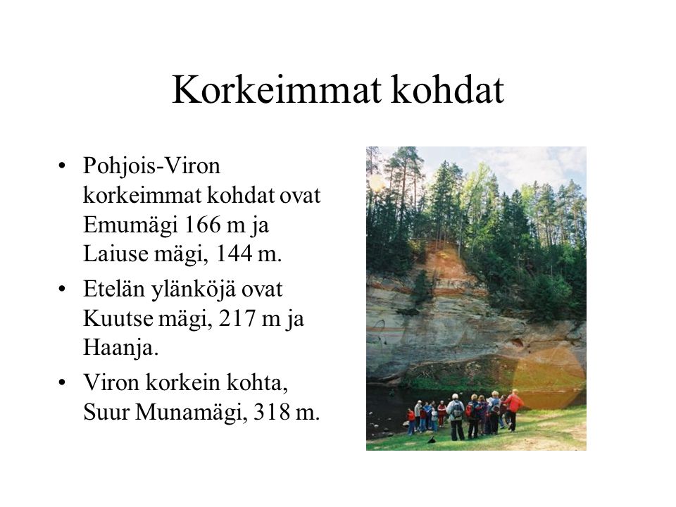 Korkeimmat kohdat Pohjois-Viron korkeimmat kohdat ovat Emumägi 166 m ja Laiuse mägi, 144 m. Etelän ylänköjä ovat Kuutse mägi, 217 m ja Haanja.