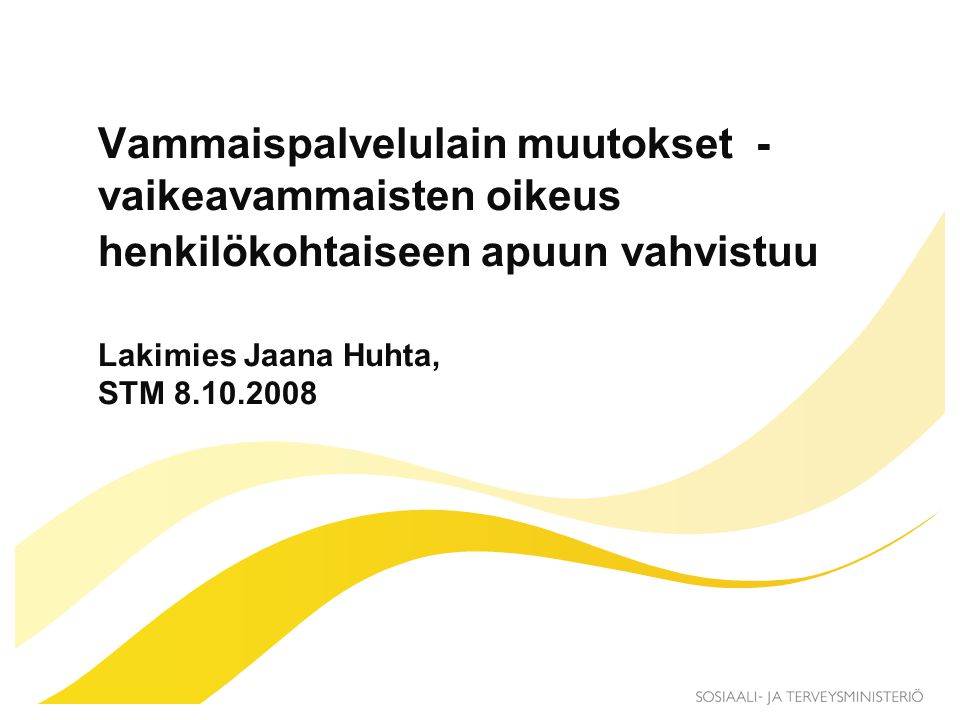 Vammaispalvelulain muutokset - vaikeavammaisten oikeus henkilökohtaiseen apuun vahvistuu Lakimies Jaana Huhta, STM