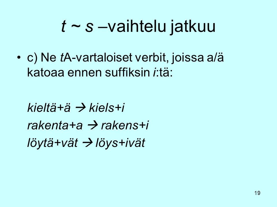t ~ s –vaihtelu jatkuu c) Ne tA-vartaloiset verbit, joissa a/ä katoaa ennen suffiksin i:tä: kieltä+ä  kiels+i.