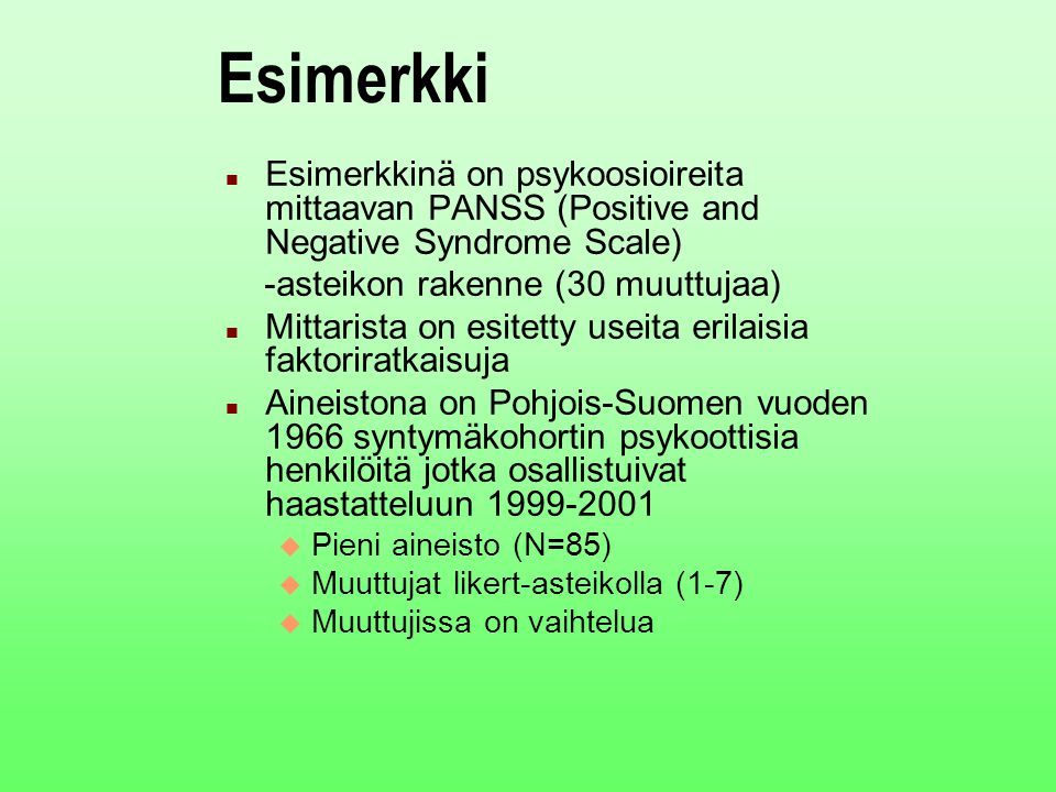Esimerkki Esimerkkinä on psykoosioireita mittaavan PANSS (Positive and Negative Syndrome Scale) -asteikon rakenne (30 muuttujaa)