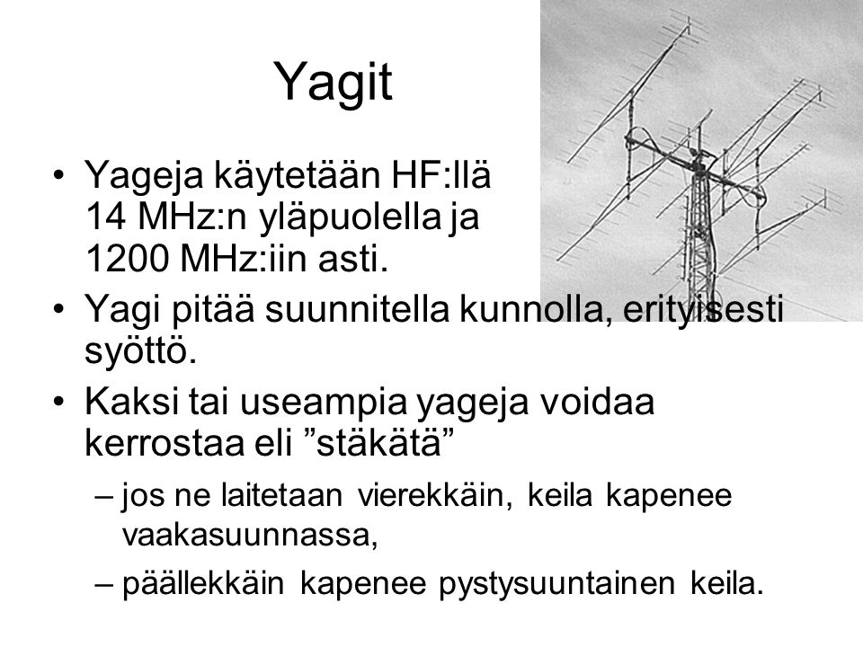 Yagit Yageja käytetään HF:llä 14 MHz:n yläpuolella ja 1200 MHz:iin asti. Yagi pitää suunnitella kunnolla, erityisesti syöttö.