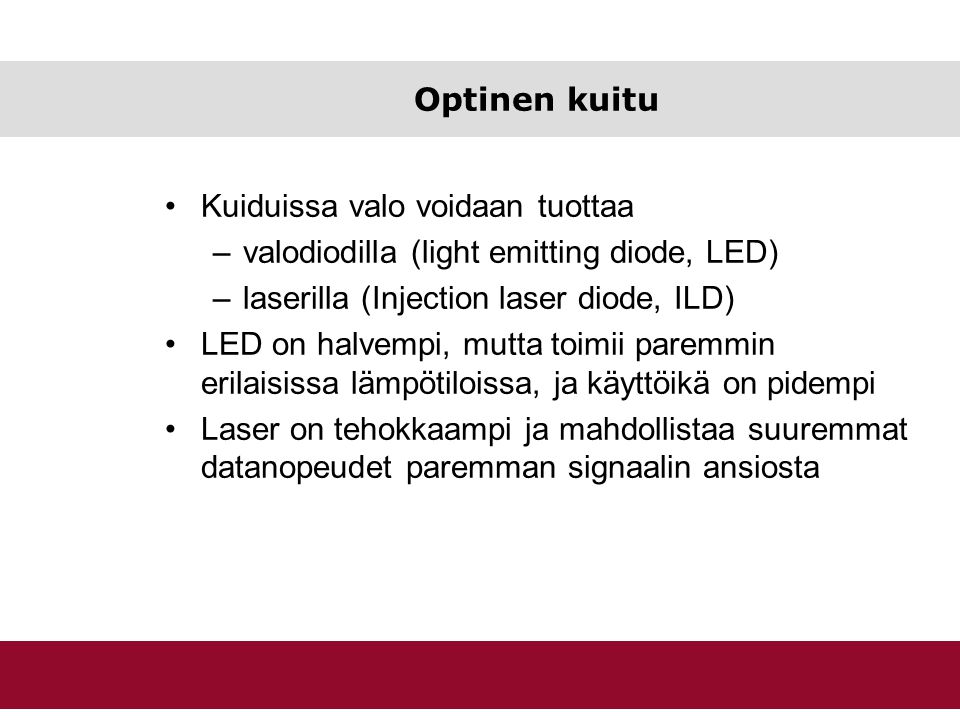 Optinen kuitu Kuiduissa valo voidaan tuottaa. valodiodilla (light emitting diode, LED) laserilla (Injection laser diode, ILD)