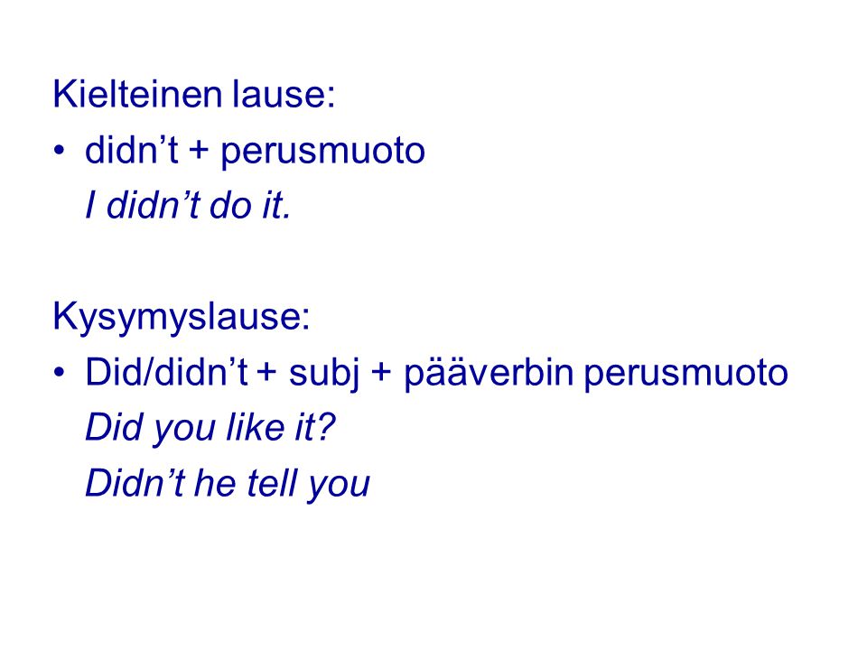 Kielteinen lause: didn’t + perusmuoto. I didn’t do it. Kysymyslause: Did/didn’t + subj + pääverbin perusmuoto.