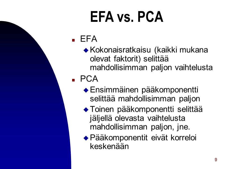 EFA vs. PCA EFA. Kokonaisratkaisu (kaikki mukana olevat faktorit) selittää mahdollisimman paljon vaihtelusta.