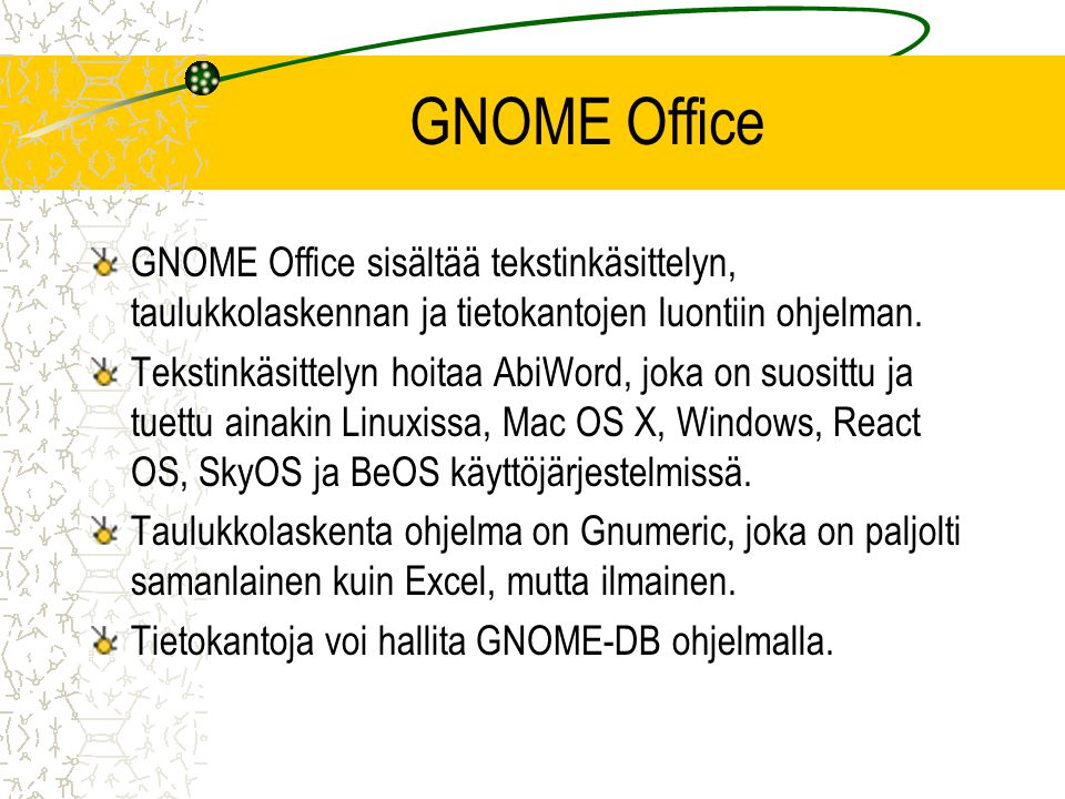 GNOME Office GNOME Office sisältää tekstinkäsittelyn, taulukkolaskennan ja tietokantojen luontiin ohjelman.
