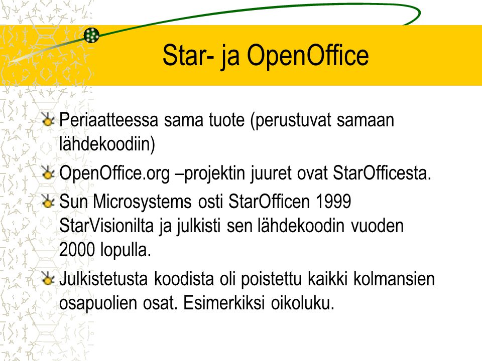 Star- ja OpenOffice Periaatteessa sama tuote (perustuvat samaan lähdekoodiin) OpenOffice.org –projektin juuret ovat StarOfficesta.