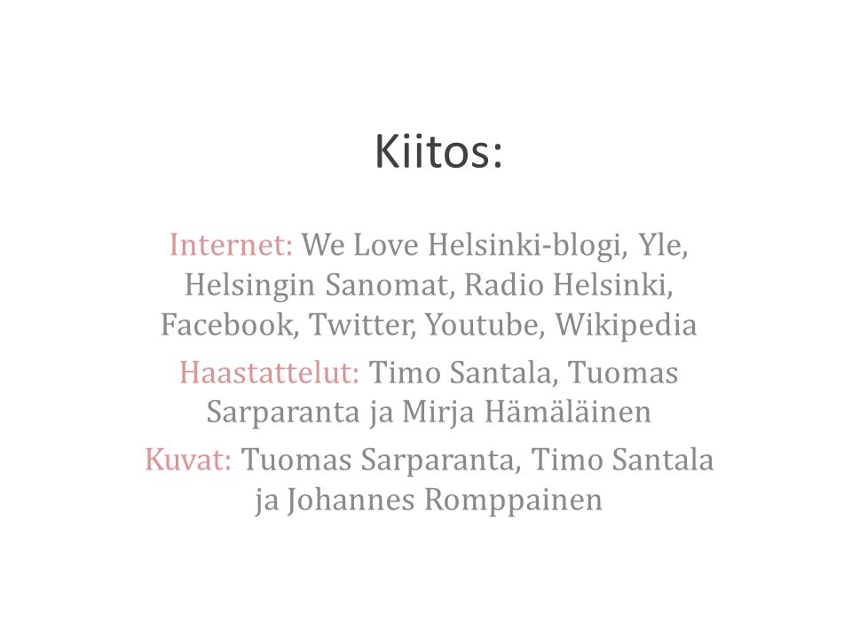 Kiitos: Internet: We Love Helsinki-blogi, Yle, Helsingin Sanomat, Radio Helsinki, Facebook, Twitter, Youtube, Wikipedia.