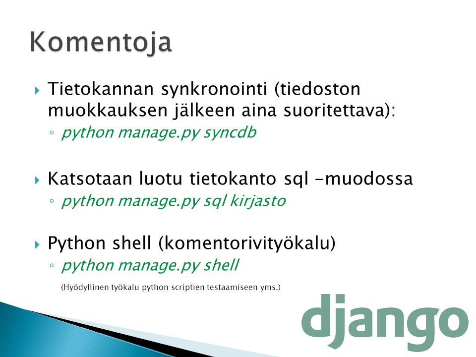 Komentoja Tietokannan synkronointi (tiedoston muokkauksen jälkeen aina suoritettava): python manage.py syncdb.