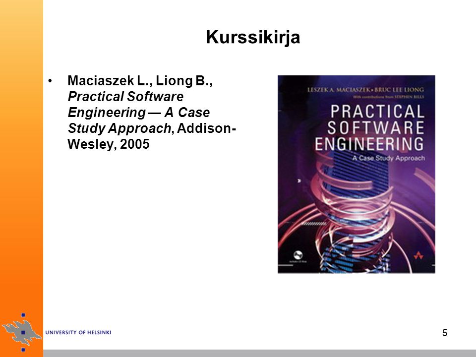 Kurssikirja Maciaszek L., Liong B., Practical Software Engineering — A Case Study Approach, Addison-Wesley,