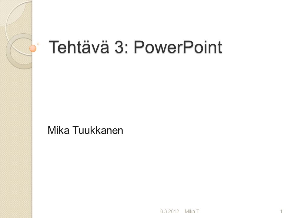 Tehtävä 3: PowerPoint Mika Tuukkanen Mika T.