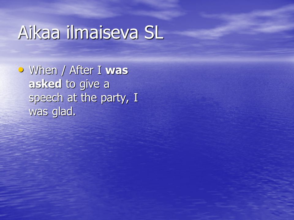 Aikaa ilmaiseva SL When / After I was asked to give a speech at the party, I was glad.