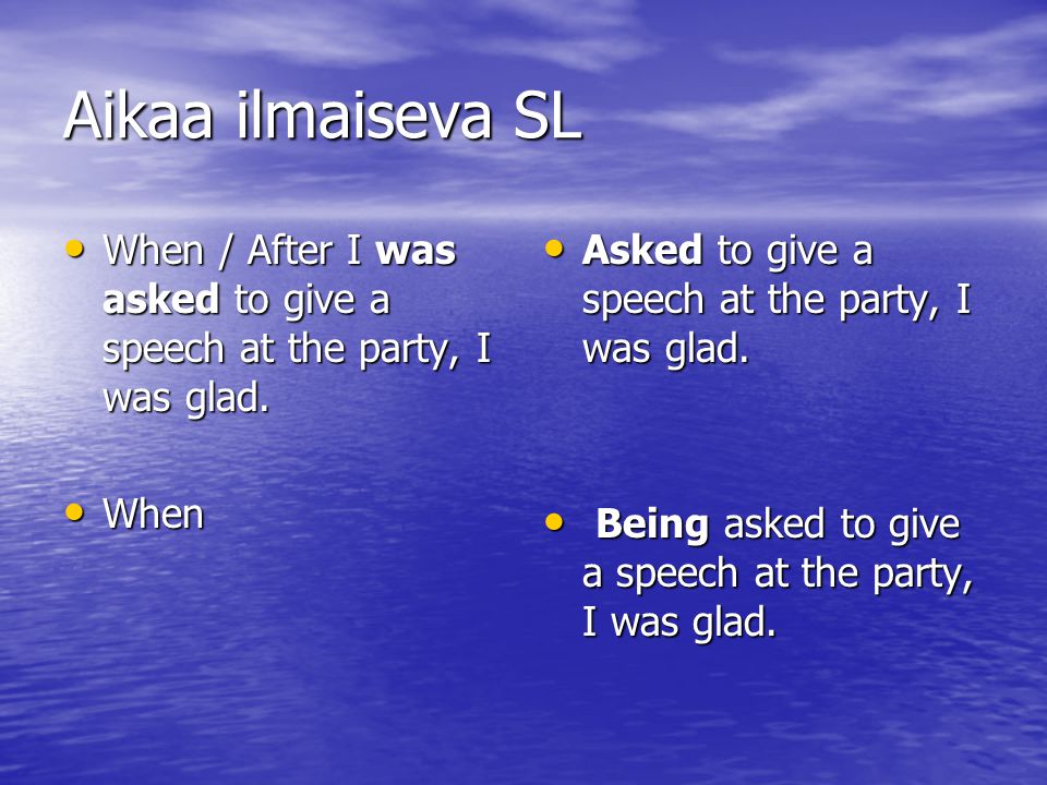 Aikaa ilmaiseva SL When / After I was asked to give a speech at the party, I was glad. When. Asked to give a speech at the party, I was glad.