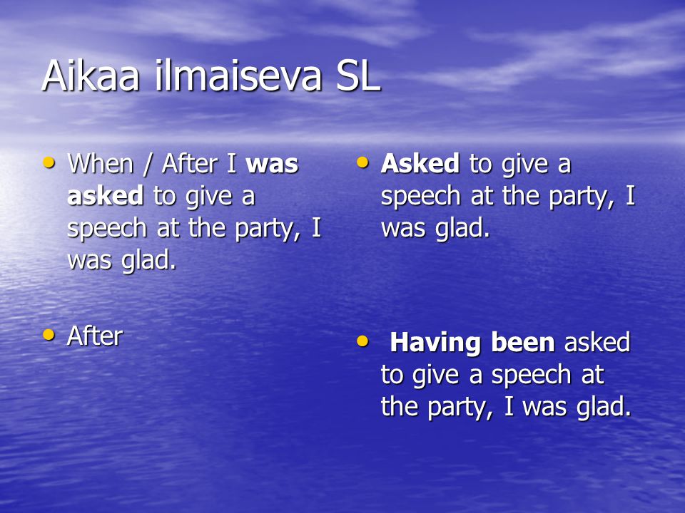 Aikaa ilmaiseva SL When / After I was asked to give a speech at the party, I was glad. After. Asked to give a speech at the party, I was glad.