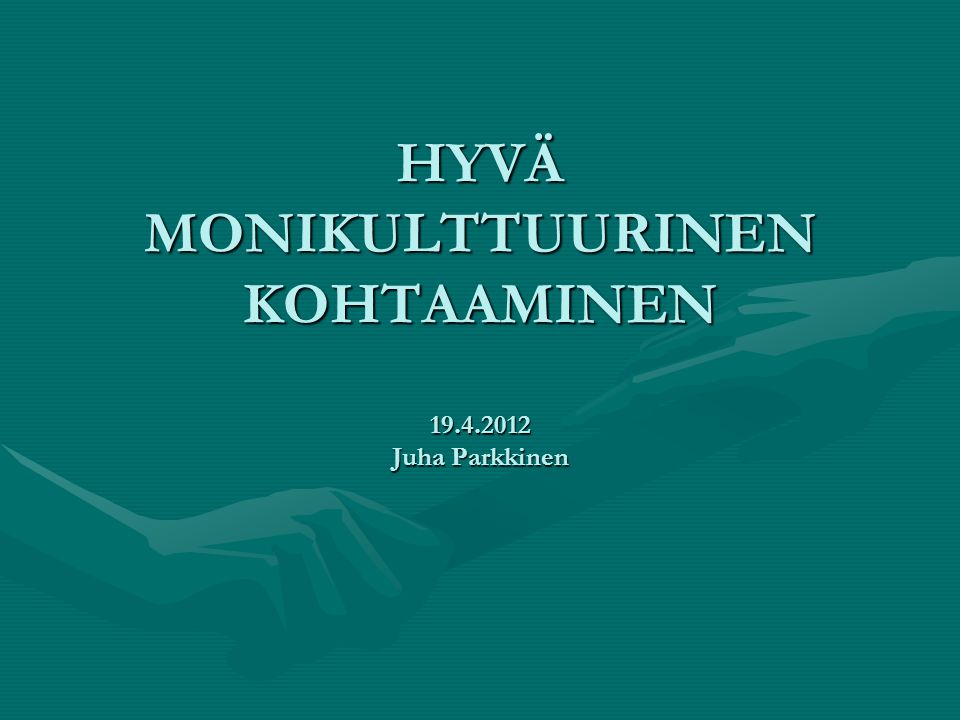 HYVÄ MONIKULTTUURINEN KOHTAAMINEN Juha Parkkinen