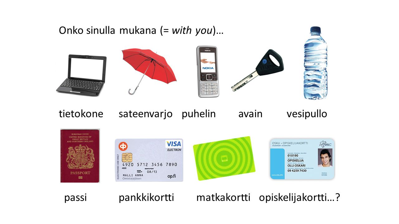 Onko sinulla mukana (= with you)… tietokone sateenvarjo puhelin avain vesipullo passi pankkikortti matkakortti opiskelijakortti…