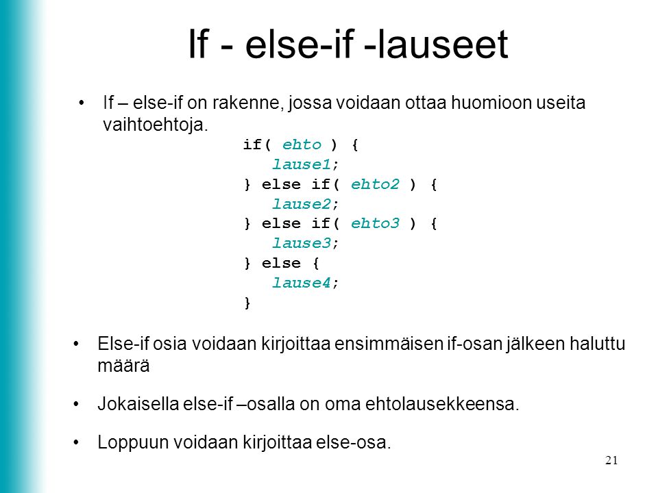 If - else-if -lauseet If – else-if on rakenne, jossa voidaan ottaa huomioon useita vaihtoehtoja. if( ehto ) {