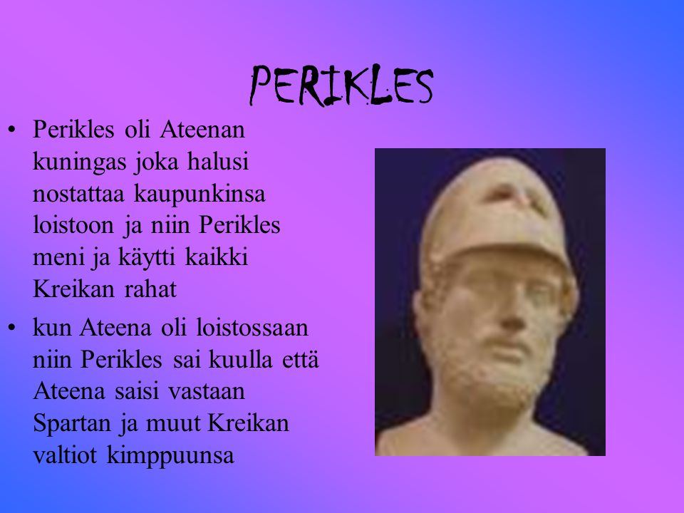 PERIKLES Perikles oli Ateenan kuningas joka halusi nostattaa kaupunkinsa loistoon ja niin Perikles meni ja käytti kaikki Kreikan rahat.
