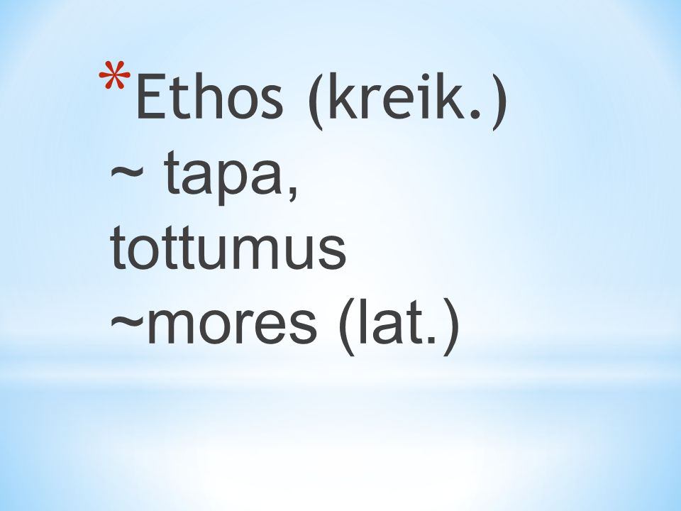 Ethos (kreik.) ~ tapa, tottumus ~mores (lat.)
