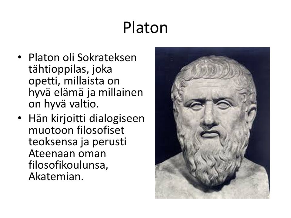 Platon Platon oli Sokrateksen tähtioppilas, joka opetti, millaista on hyvä elämä ja millainen on hyvä valtio.