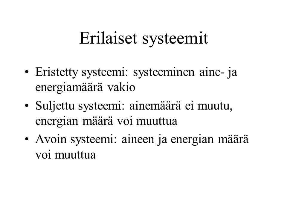 Erilaiset systeemit Eristetty systeemi: systeeminen aine- ja energiamäärä vakio. Suljettu systeemi: ainemäärä ei muutu, energian määrä voi muuttua.
