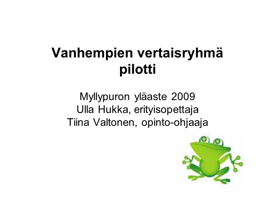 Vanhempien vertaisryhmä pilotti Myllypuron yläaste 2009 Ulla Hukka, erityisopettaja Tiina Valtonen, opinto-ohjaaja