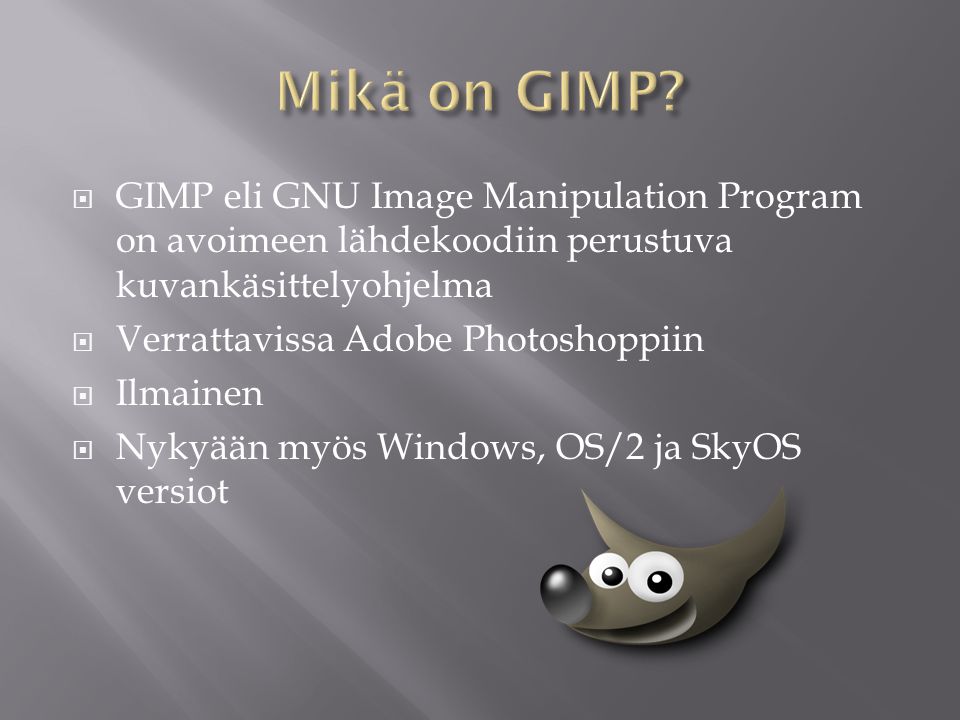 Mikä on GIMP GIMP eli GNU Image Manipulation Program on avoimeen lähdekoodiin perustuva kuvankäsittelyohjelma.
