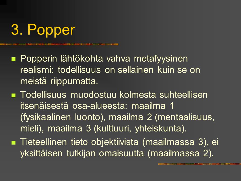 3. Popper Popperin lähtökohta vahva metafyysinen realismi: todellisuus on sellainen kuin se on meistä riippumatta.
