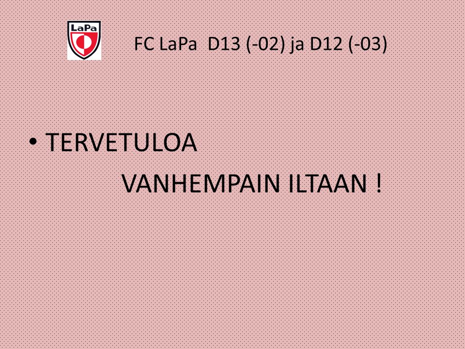FC LaPa D13 (-02) ja D12 (-03) TERVETULOA VANHEMPAIN ILTAAN !