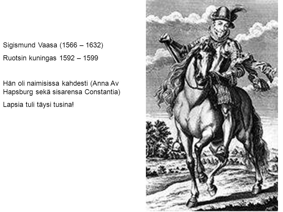 Sigismund Vaasa (1566 – 1632) Ruotsin kuningas 1592 – Hän oli naimisissa kahdesti (Anna Av Hapsburg sekä sisarensa Constantia)