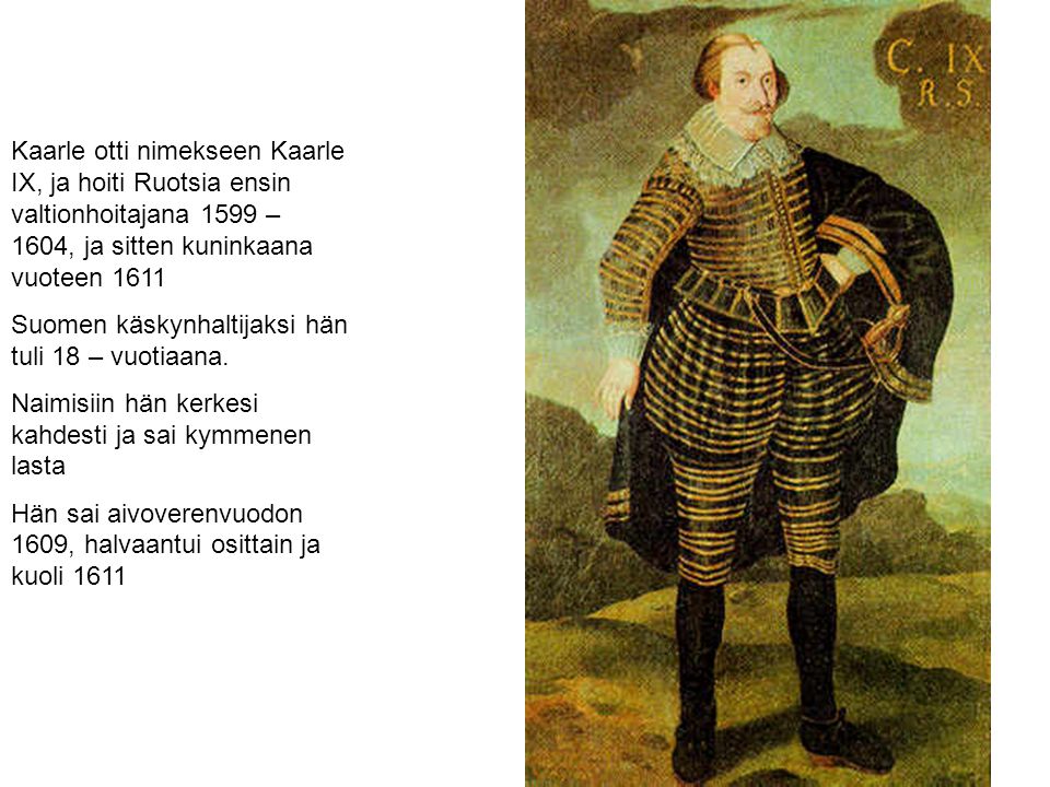 Kaarle otti nimekseen Kaarle IX, ja hoiti Ruotsia ensin valtionhoitajana 1599 – 1604, ja sitten kuninkaana vuoteen 1611