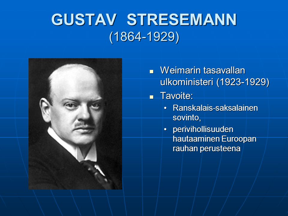 GUSTAV STRESEMANN ( ) Weimarin tasavallan ulkoministeri ( ) Tavoite: Ranskalais-saksalainen sovinto,