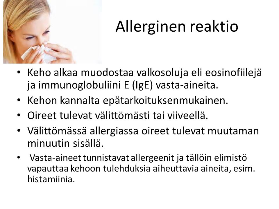 Allerginen reaktio Keho alkaa muodostaa valkosoluja eli eosinofiilejä ja immunoglobuliini E (IgE) vasta-aineita.
