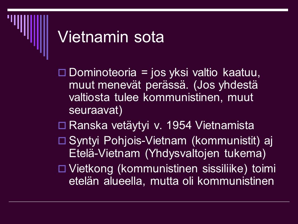 Vietnamin sota Dominoteoria = jos yksi valtio kaatuu, muut menevät perässä. (Jos yhdestä valtiosta tulee kommunistinen, muut seuraavat)