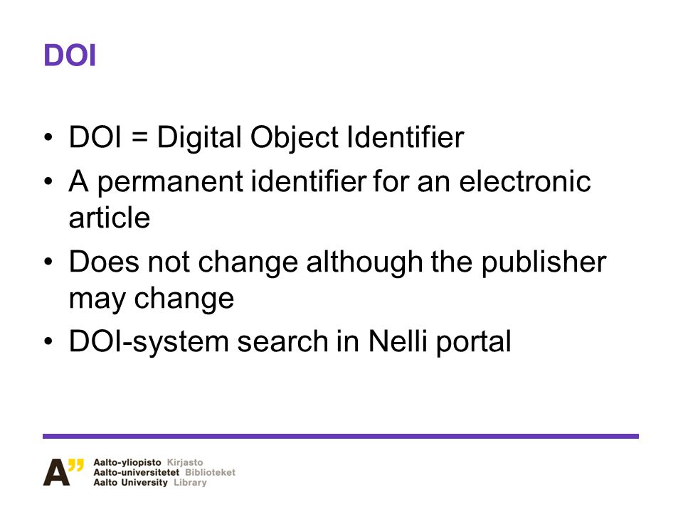 DOI DOI = Digital Object Identifier. A permanent identifier for an electronic article. Does not change although the publisher may change.
