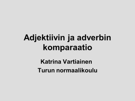 Adjektiivin ja adverbin komparaatio Katrina Vartiainen Turun normaalikoulu.