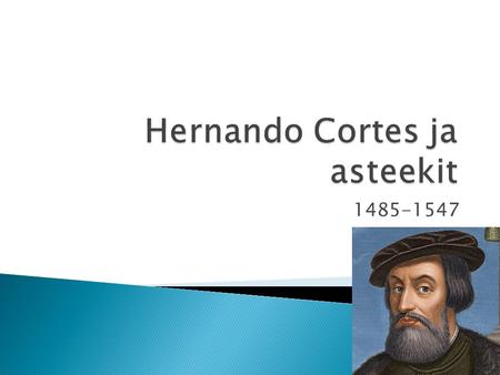 1485-1547.  Syntyi Espanjassa.  Hänen isänsä oli Espanjan armeijan kapteeni  Cortés oli äitinsä puolelta inkavaltakunnan kukistaneen löytöretkeilijä.