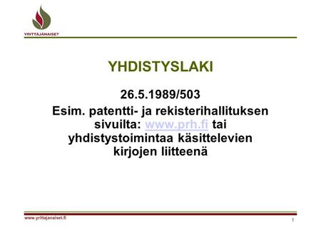YHDISTYSLAKI 26.5.1989/503 Esim. patentti- ja rekisterihallituksen sivuilta: www.prh.fi tai yhdistystoimintaa käsittelevien kirjojen liitteenä www.yrittajanaiset.fi.
