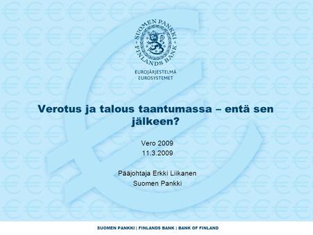 SUOMEN PANKKI | FINLANDS BANK | BANK OF FINLAND Verotus ja talous taantumassa – entä sen jälkeen? Vero 2009 11.3.2009 Pääjohtaja Erkki Liikanen Suomen.