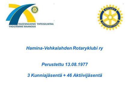 Hamina-Vehkalahden Rotaryklubi ry Perustettu 13.08.1977 3 Kunniajäsentä + 46 Aktiivijäsentä.