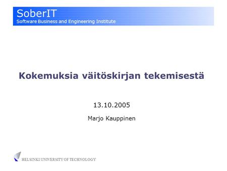 SoberIT Software Business and Engineering Institute HELSINKI UNIVERSITY OF TECHNOLOGY Kokemuksia väitöskirjan tekemisestä 13.10.2005 Marjo Kauppinen.
