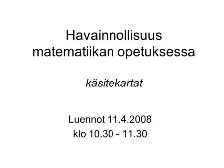 Havainnollisuus matematiikan opetuksessa käsitekartat Luennot 11.4.2008 klo 10.30 - 11.30.