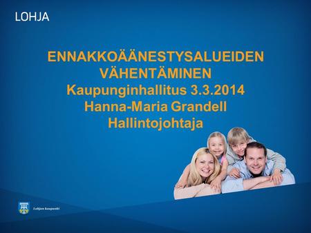 ENNAKKOÄÄNESTYSALUEIDEN VÄHENTÄMINEN Kaupunginhallitus 3.3.2014 Hanna-Maria Grandell Hallintojohtaja.