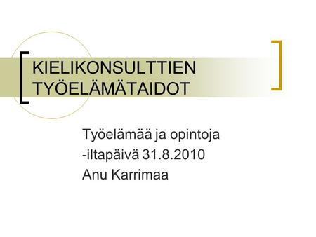 KIELIKONSULTTIEN TYÖELÄMÄTAIDOT Työelämää ja opintoja -iltapäivä 31.8.2010 Anu Karrimaa.