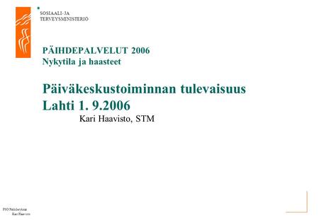 PÄIHDEPALVELUT 2006 Nykytila ja haasteet Päiväkeskustoiminnan tulevaisuus Lahti 1. 9.2006 Kari Haavisto, STM PSO/Päihderyhmä Kari Haavisto.